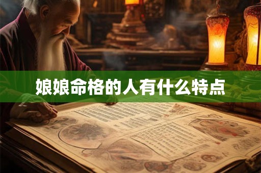 详细阅读:娘娘命格的人有什么特点 娘娘命格的人有什么特点