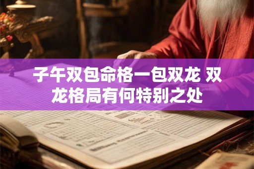 子午双包命格一包双龙 双龙格局有何特别之处
