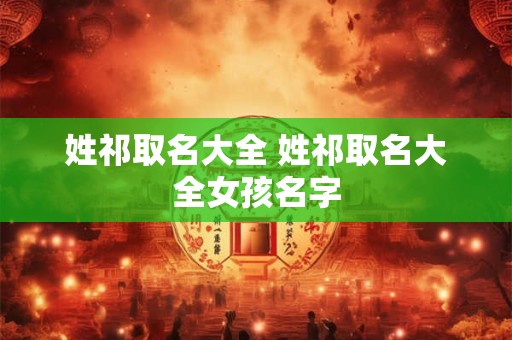 姓祁取名大全 姓祁取名大全女孩名字