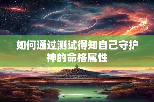 如何通过测试得知自己守护神的命格属性 如何通过测试得知自己守护神的命格属性