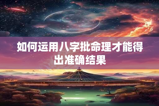 如何运用八字批命理才能得出准确结果