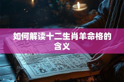 如何解读十二生肖羊命格的含义