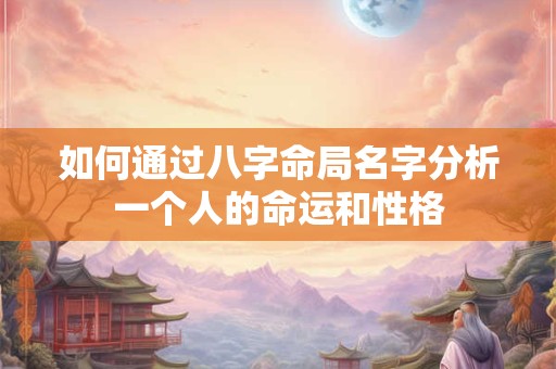 如何通过八字命局名字分析一个人的命运和性格