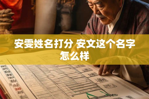 安雯姓名打分 安文这个名字怎么样 安雯姓名打分 安文这个名字怎么样