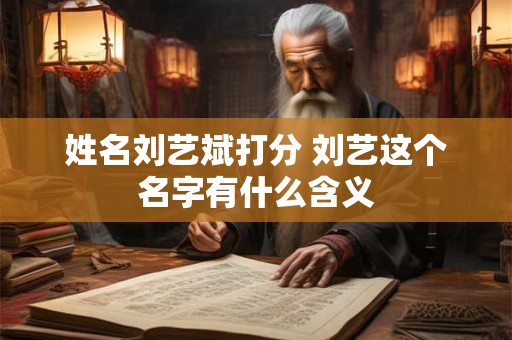 姓名刘艺斌打分 刘艺这个名字有什么含义