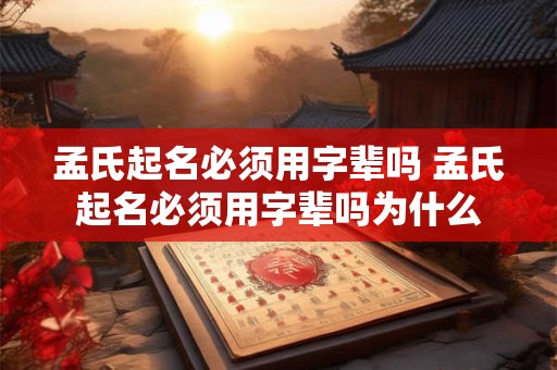 孟氏起名必须用字辈吗 孟氏起名必须用字辈吗为什么
