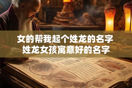 女的帮我起个姓龙的名字 姓龙女孩寓意好的名字