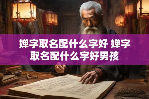 婵字取名配什么字好 婵字取名配什么字好男孩