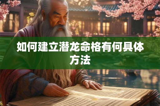 如何建立潜龙命格有何具体方法