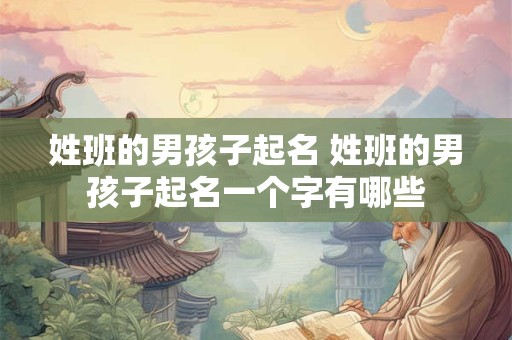 姓班的男孩子起名 姓班的男孩子起名一个字有哪些