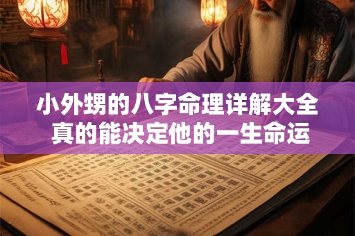 小外甥的八字命理详解大全 真的能决定他的一生命运吗