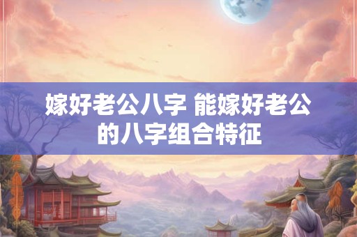 嫁好老公八字 能嫁好老公的八字组合特征