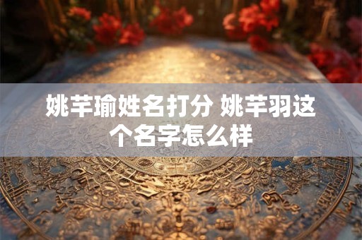 姚芊瑜姓名打分 姚芊羽这个名字怎么样