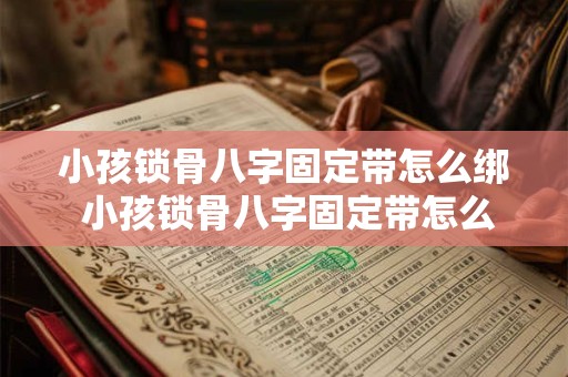 小孩锁骨八字固定带怎么绑 小孩锁骨八字固定带怎么绑好看