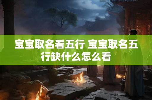 宝宝取名看五行 宝宝取名五行缺什么怎么看