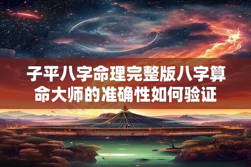 子平八字命理完整版八字算命大师的准确性如何验证