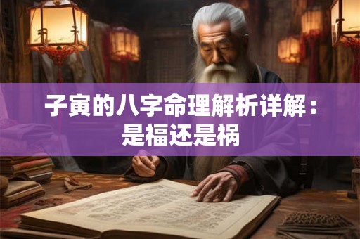 子寅的八字命理解析详解：是福还是祸