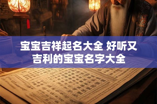 宝宝吉祥起名大全 好听又吉利的宝宝名字大全