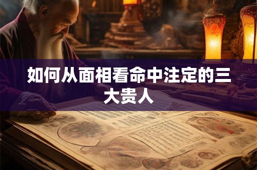 如何从面相看命中注定的三大贵人
