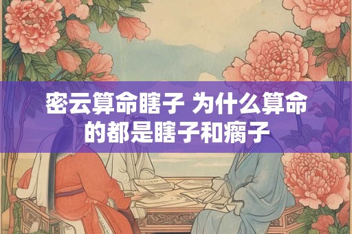 密云算命瞎子 为什么算命的都是瞎子和瘸子