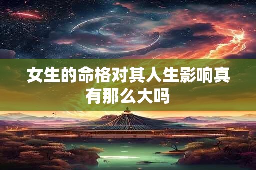 女生的命格对其人生影响真有那么大吗
