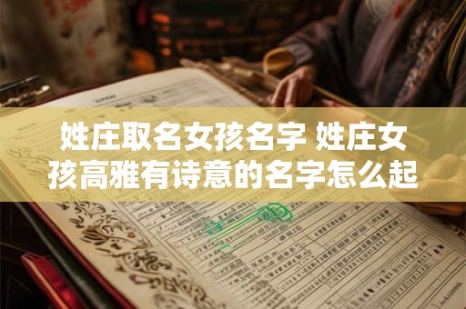 姓庄取名女孩名字 姓庄女孩高雅有诗意的名字怎么起带寓意