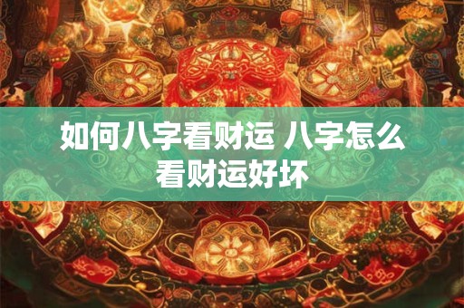 如何八字看财运 八字怎么看财运好坏