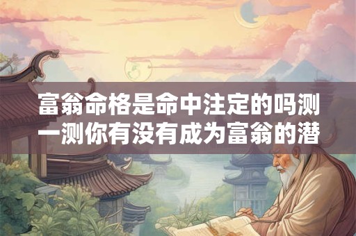富翁命格是命中注定的吗测一测你有没有成为富翁的潜力
