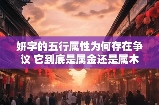 妍字的五行属性为何存在争议 它到底是属金还是属木呢