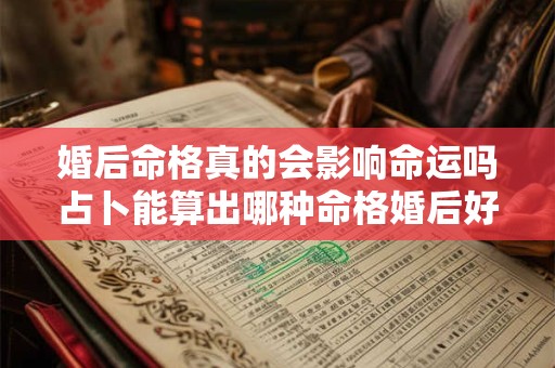 婚后命格真的会影响命运吗占卜能算出哪种命格婚后好