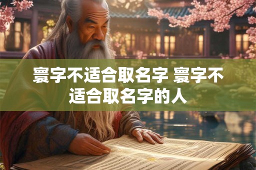 寰字不适合取名字 寰字不适合取名字的人