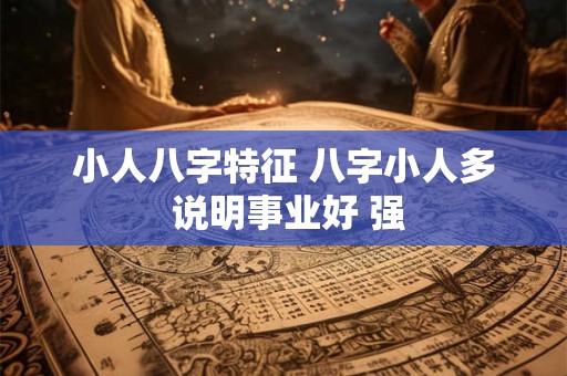 小人八字特征 八字小人多 说明事业好 强