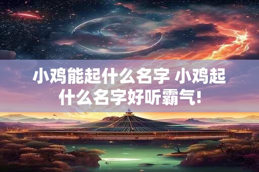 小鸡能起什么名字 小鸡起什么名字好听霸气!