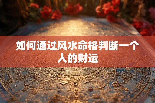如何通过风水命格判断一个人的财运
