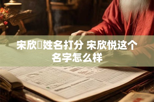 宋欣玥姓名打分 宋欣悦这个名字怎么样