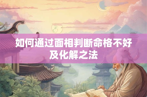 如何通过面相判断命格不好及化解之法