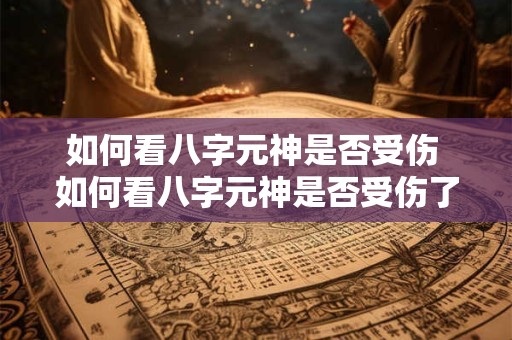 如何看八字元神是否受伤 如何看八字元神是否受伤了