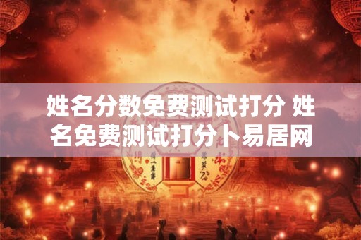 姓名分数免费测试打分 姓名免费测试打分卜易居网