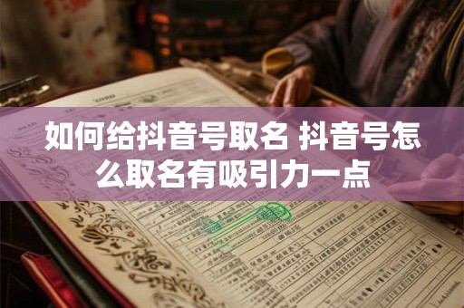 如何给抖音号取名 抖音号怎么取名有吸引力一点
