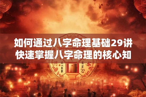 如何通过八字命理基础29讲快速掌握八字命理的核心知识