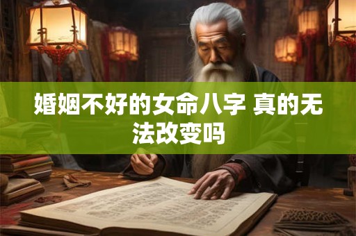 婚姻不好的女命八字 真的无法改变吗