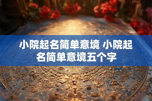 小院起名简单意境 小院起名简单意境五个字