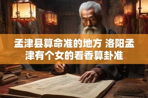 孟津县算命准的地方 洛阳孟津有个女的看香算卦准