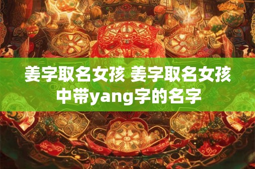 姜字取名女孩 姜字取名女孩中带yang字的名字