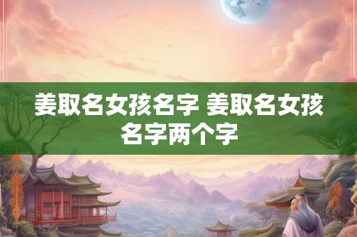 姜取名女孩名字 姜取名女孩名字两个字