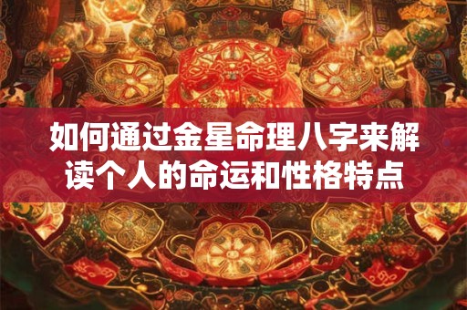 如何通过金星命理八字来解读个人的命运和性格特点