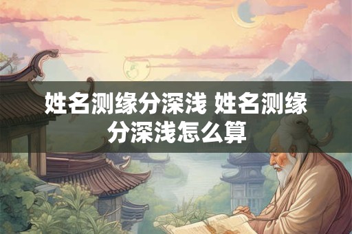 姓名测缘分深浅 姓名测缘分深浅怎么算