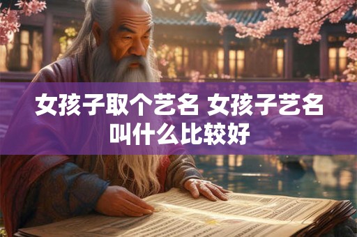女孩子取个艺名 女孩子艺名叫什么比较好