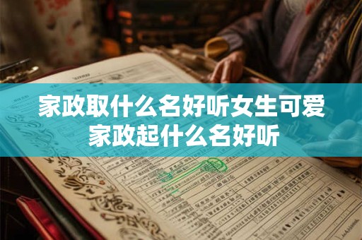 家政取什么名好听女生可爱 家政起什么名好听