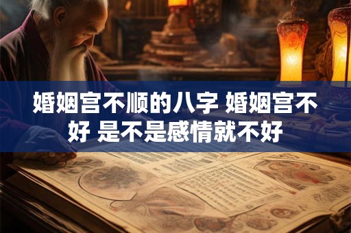 婚姻宫不顺的八字 婚姻宫不好 是不是感情就不好